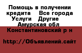 Помощь в получении кредита  - Все города Услуги » Другие   . Амурская обл.,Константиновский р-н